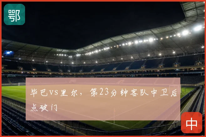 毕巴vs里尔，第23分钟客队中卫后点破门