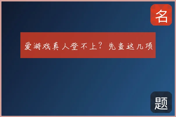 爱游戏真人登不上？先查这几项