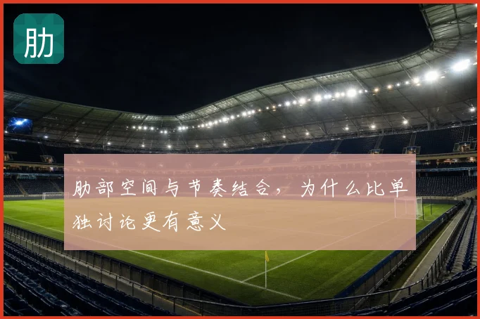 肋部空间与节奏结合，为什么比单独讨论更有意义
